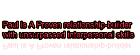 Paul is A Proven relationship-builder with unsurpassed interpersonal skills

